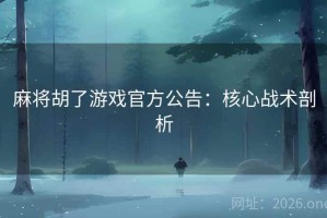 麻将胡了游戏官方公告：核心战术剖析