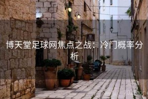 博天堂足球网焦点之战：冷门概率分析