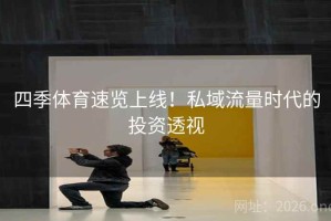四季体育速览上线！私域流量时代的投资透视