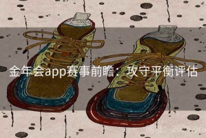 金年会app赛事前瞻：攻守平衡评估