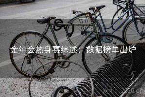 金年会热身赛综述：数据榜单出炉