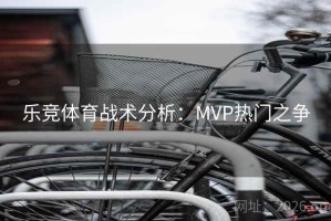 乐竞体育战术分析：MVP热门之争