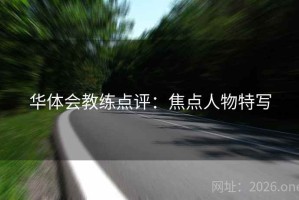 华体会教练点评:焦点人物特写 华体会教练点评:焦点人物特写