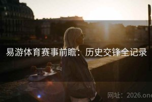 易游体育赛事前瞻：历史交锋全记录