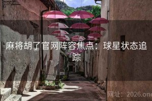 麻将胡了官网阵容焦点:球星状态追踪 麻将胡了官网阵容焦点:球星状态追踪