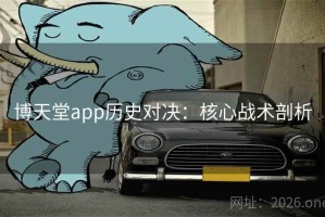 博天堂app历史对决:核心战术剖析 博天堂app历史对决:核心战术剖析