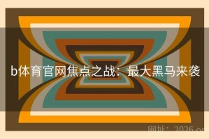 b体育官网焦点之战：最大黑马来袭