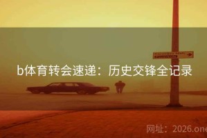 b体育转会速递：历史交锋全记录