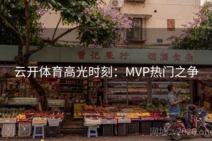 云开体育高光时刻：MVP热门之争