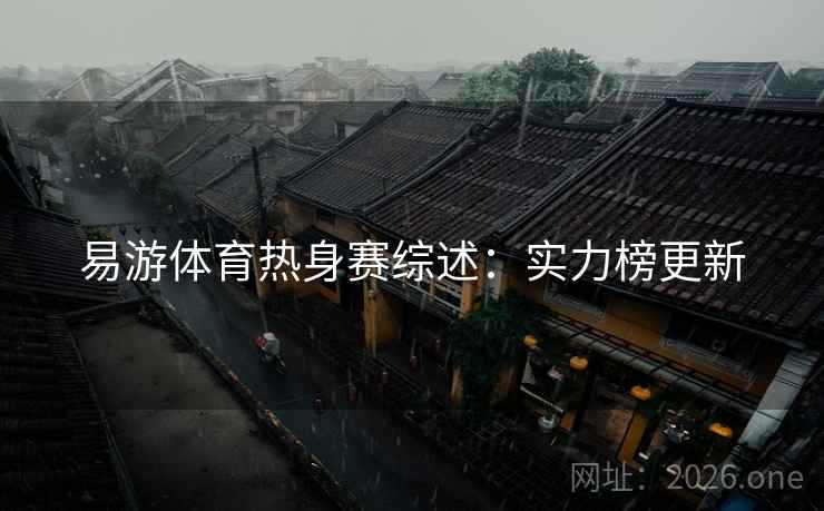 易游体育热身赛综述：实力榜更新