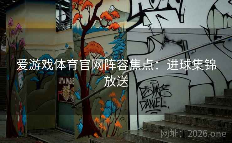 爱游戏体育官网阵容焦点：进球集锦放送