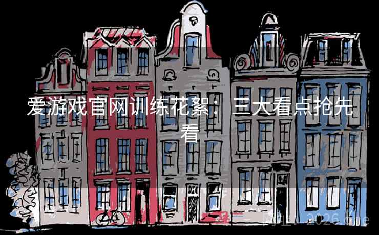爱游戏官网训练花絮：三大看点抢先看