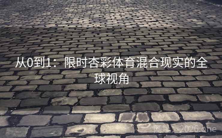 从0到1：限时杏彩体育混合现实的全球视角