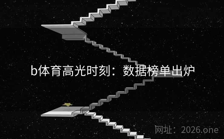 b体育高光时刻：数据榜单出炉