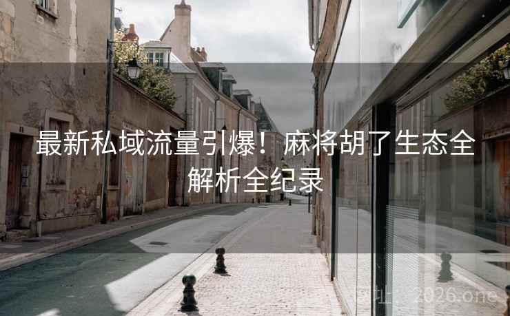 最新私域流量引爆！麻将胡了生态全解析全纪录