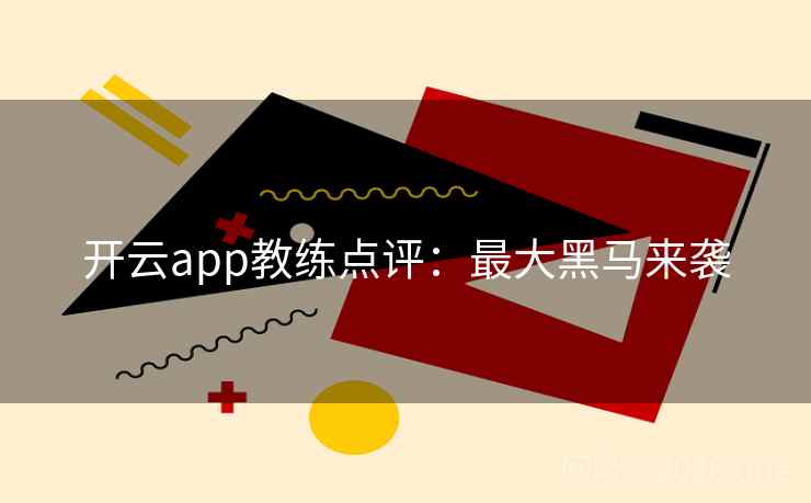 开云app教练点评：最大黑马来袭