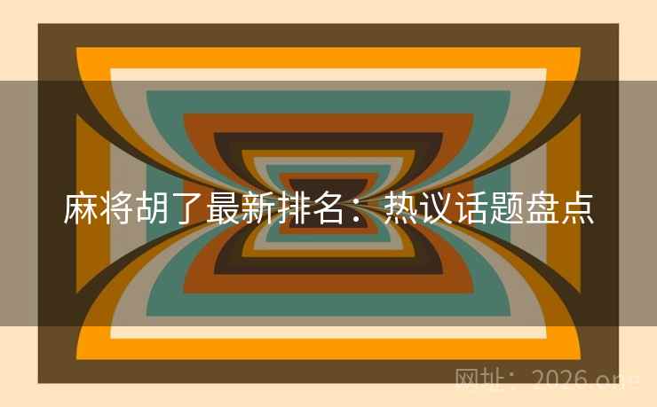 麻将胡了最新排名：热议话题盘点