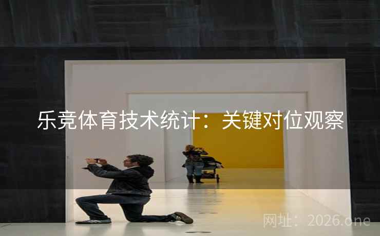 乐竞体育技术统计：关键对位观察