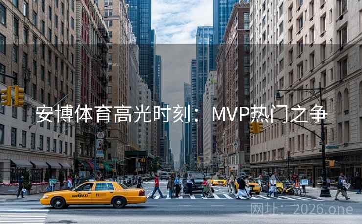 安博体育高光时刻：MVP热门之争