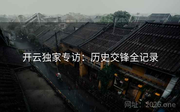 开云独家专访：历史交锋全记录