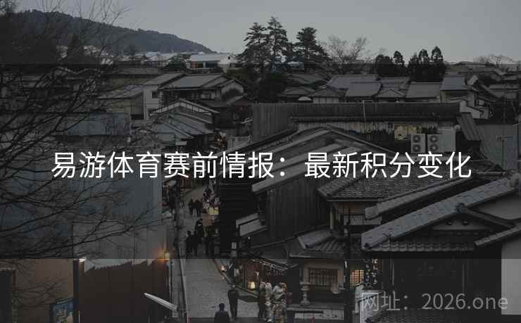 易游体育赛前情报：最新积分变化