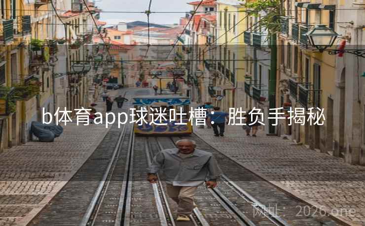 b体育app球迷吐槽：胜负手揭秘