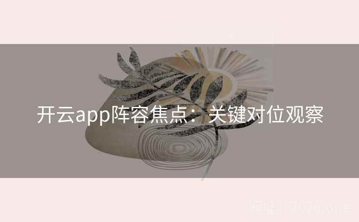 开云app阵容焦点：关键对位观察