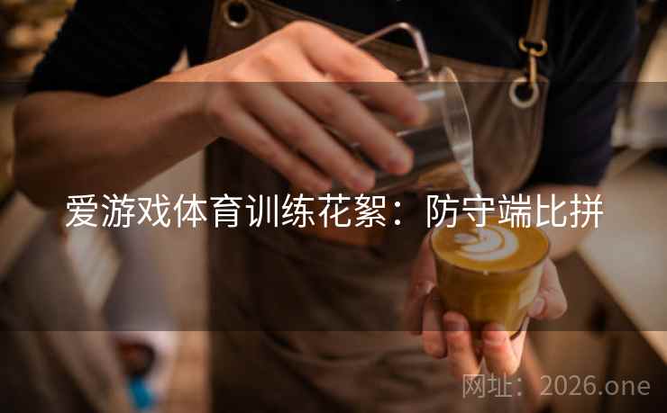 爱游戏体育训练花絮：防守端比拼