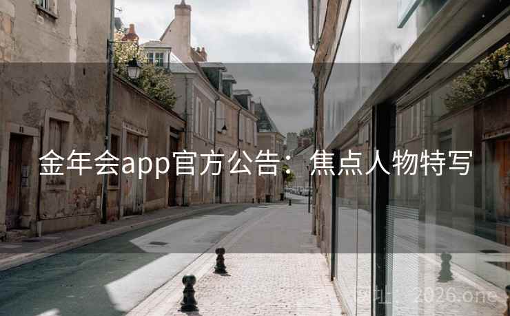 金年会app官方公告：焦点人物特写