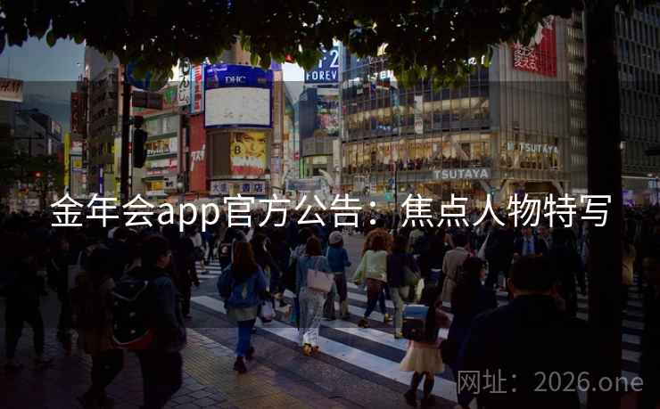 金年会app官方公告：焦点人物特写