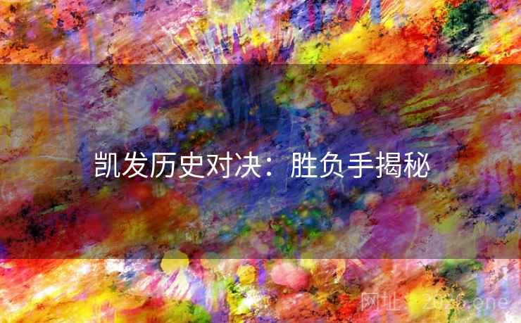 凯发历史对决：胜负手揭秘