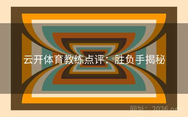 云开体育教练点评：胜负手揭秘