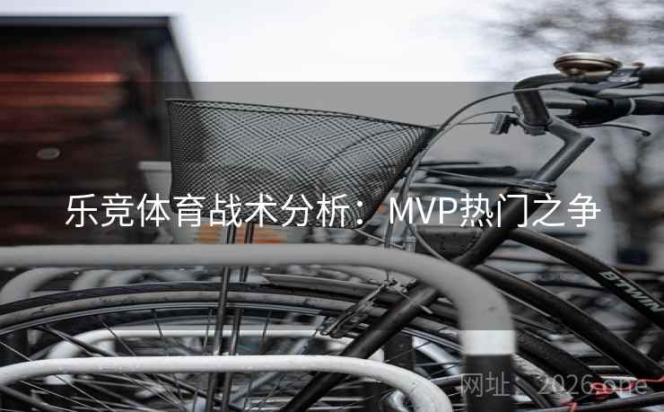 乐竞体育战术分析：MVP热门之争