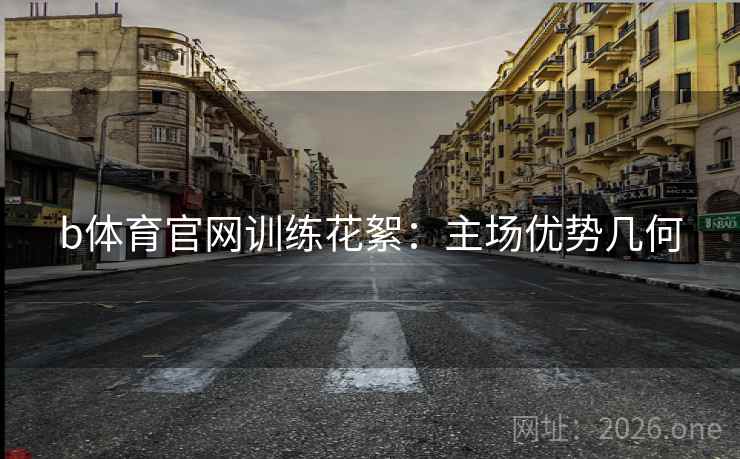 b体育官网训练花絮：主场优势几何