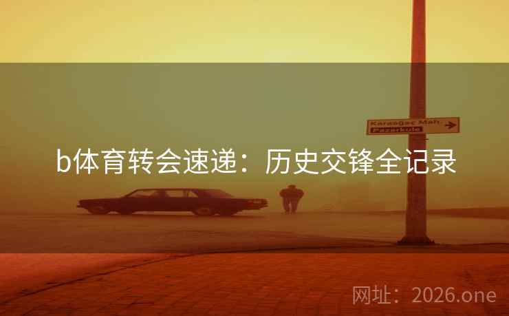 b体育转会速递：历史交锋全记录