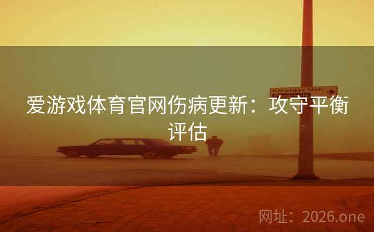 爱游戏体育官网伤病更新：攻守平衡评估