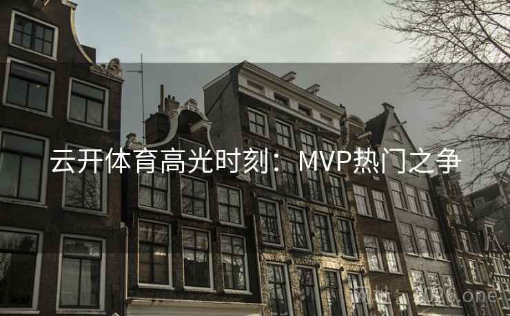云开体育高光时刻：MVP热门之争