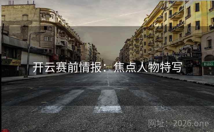 开云赛前情报：焦点人物特写
