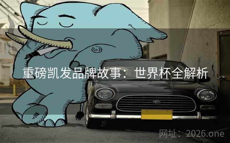 重磅凯发品牌故事：世界杯全解析