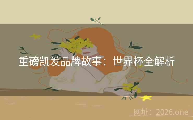 重磅凯发品牌故事：世界杯全解析