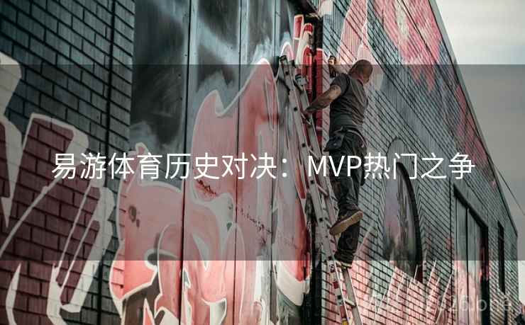 易游体育历史对决：MVP热门之争