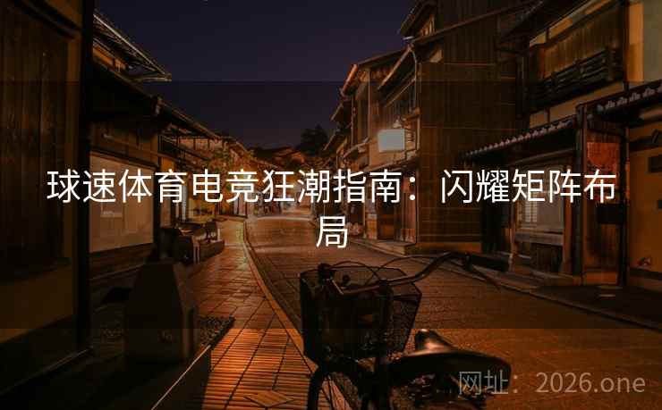 球速体育电竞狂潮指南：闪耀矩阵布局