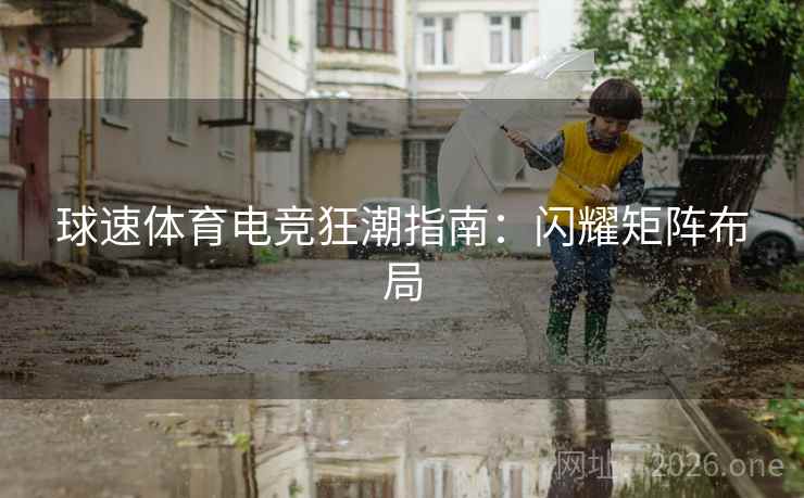球速体育电竞狂潮指南：闪耀矩阵布局