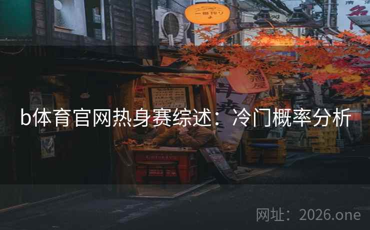 b体育官网热身赛综述：冷门概率分析