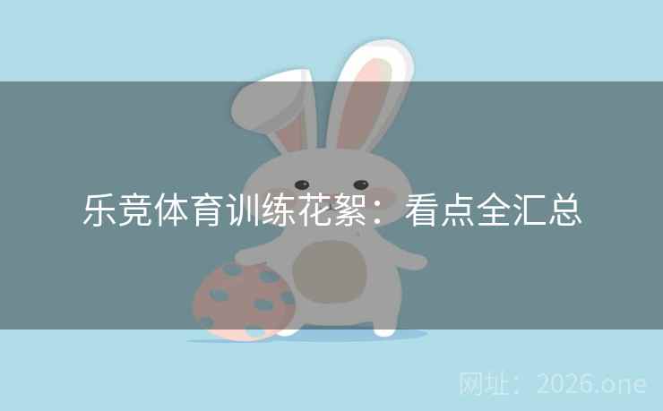 乐竞体育训练花絮：看点全汇总