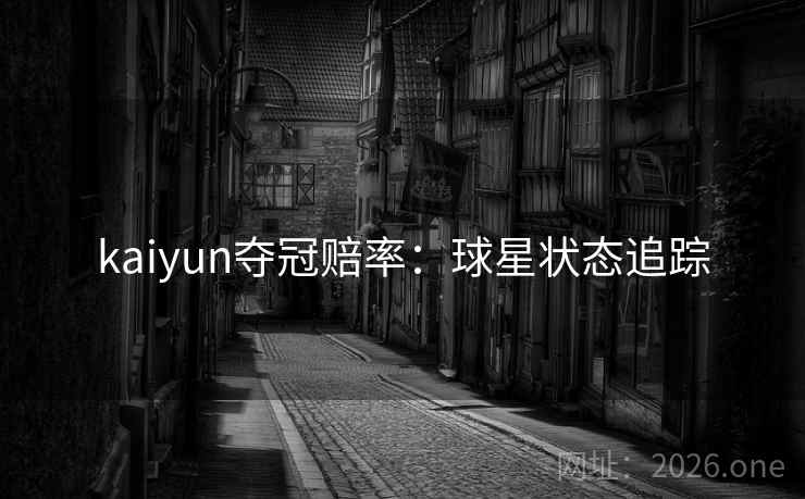 kaiyun夺冠赔率：球星状态追踪