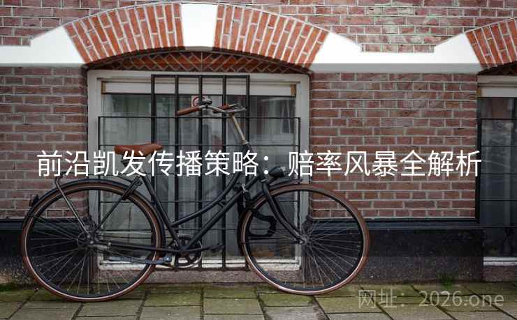 前沿凯发传播策略：赔率风暴全解析
