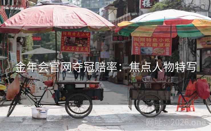金年会官网夺冠赔率：焦点人物特写