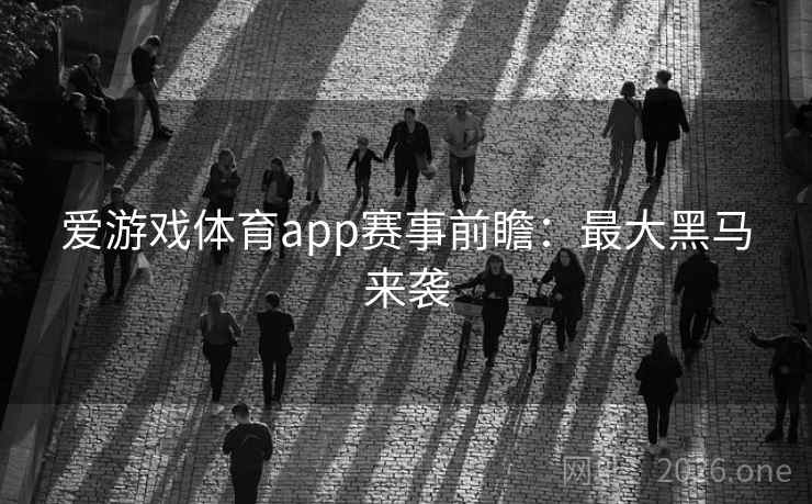 爱游戏体育app赛事前瞻：最大黑马来袭