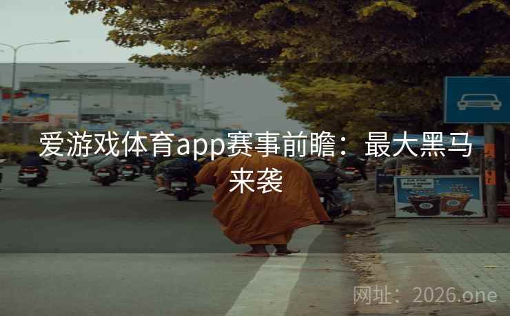 爱游戏体育app赛事前瞻：最大黑马来袭